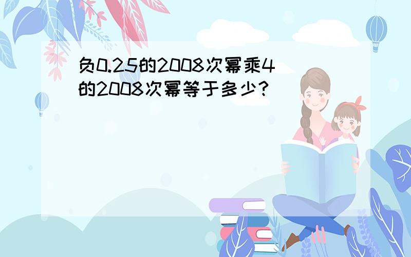 负0.25的2008次幂乘4的2008次幂等于多少?