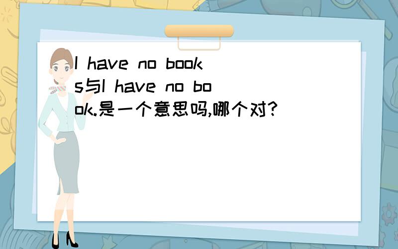 I have no books与I have no book.是一个意思吗,哪个对?