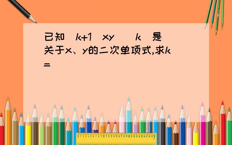 已知(k+1)xy^|k|是关于x、y的二次单项式,求k=____