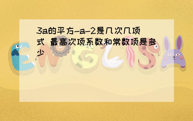 3a的平方-a-2是几次几项式 最高次项系数和常数项是多少