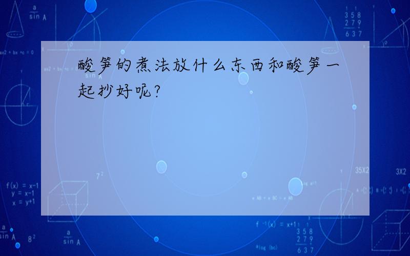 酸笋的煮法放什么东西和酸笋一起抄好呢?