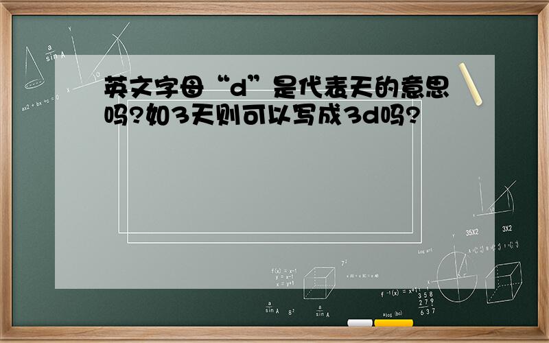 英文字母“d”是代表天的意思吗?如3天则可以写成3d吗?