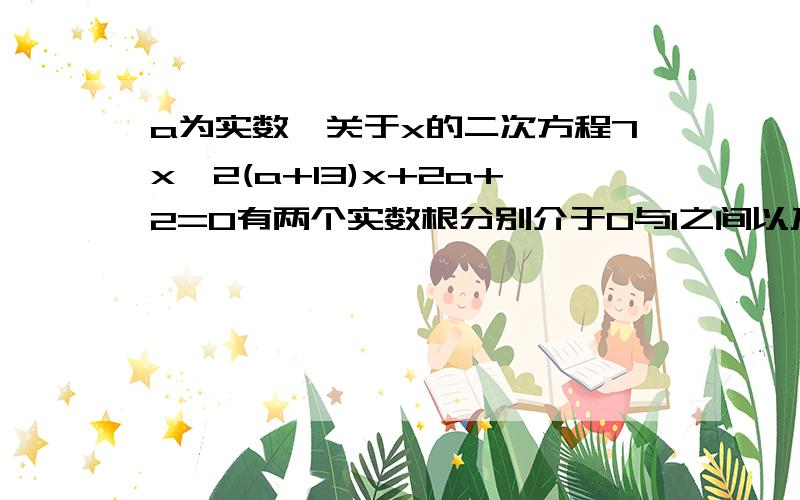 a为实数,关于x的二次方程7x^2(a+13)x+2a+2=0有两个实数根分别介于0与1之间以及1与2之间,求a的取值范