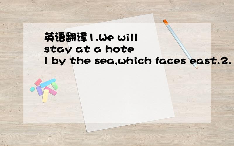 英语翻译1.We will stay at a hotel by the sea,which faces east.2.