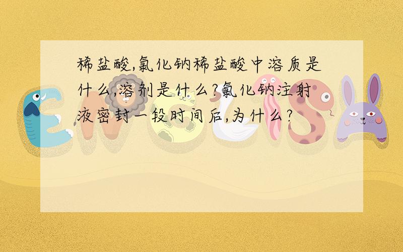 稀盐酸,氯化钠稀盐酸中溶质是什么,溶剂是什么?氯化钠注射液密封一段时间后,为什么?