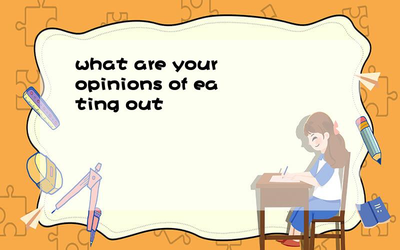 what are your opinions of eating out