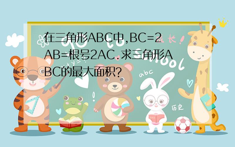 在三角形ABC中,BC=2 AB=根号2AC.求三角形ABC的最大面积?