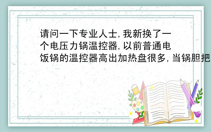 请问一下专业人士,我新换了一个电压力锅温控器,以前普通电饭锅的温控器高出加热盘很多,当锅胆把温控器压