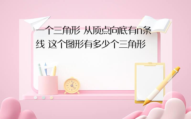 一个三角形 从顶点向底有n条线 这个图形有多少个三角形