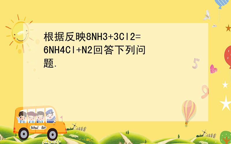 根据反映8NH3+3Cl2=6NH4Cl+N2回答下列问题.