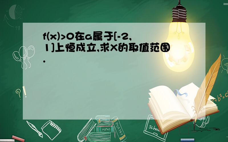 f(x)>0在a属于[-2,1]上恒成立,求X的取值范围.