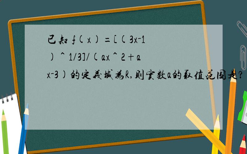 已知 f(x)=[(3x-1)＾1/3]/(ax＾2+ax-3)的定义域为R,则实数a的取值范围是?