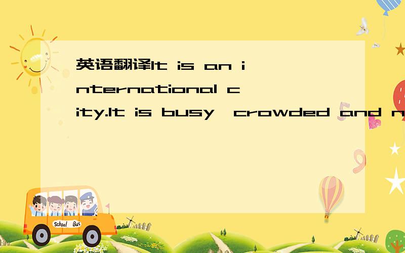 英语翻译It is an international city.It is busy,crowded and noisy