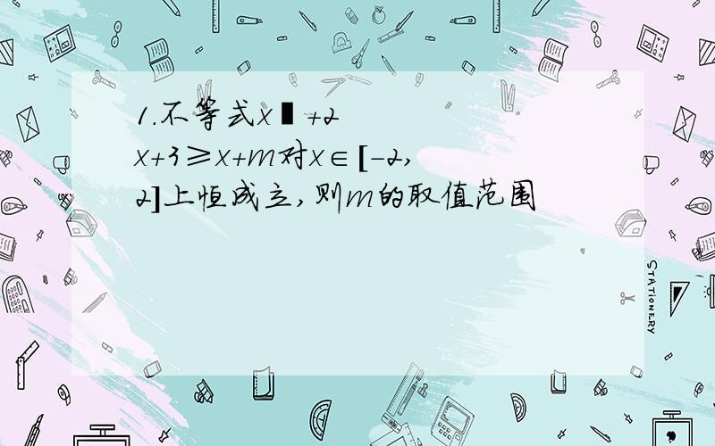 1.不等式x²+2x+3≥x+m对x∈[-2,2]上恒成立,则m的取值范围