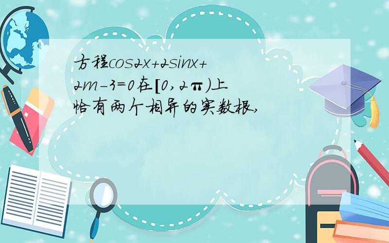 方程cos2x+2sinx+2m-3=0在[0,2π)上恰有两个相异的实数根,