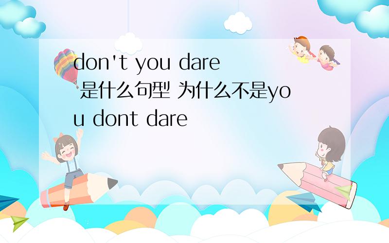 don't you dare 是什么句型 为什么不是you dont dare