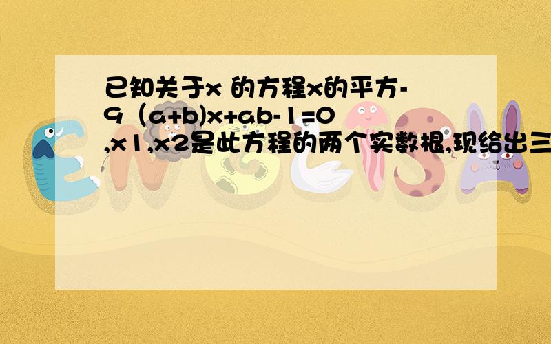 已知关于x 的方程x的平方-9（a+b)x+ab-1=0,x1,x2是此方程的两个实数根,现给出三个结论：