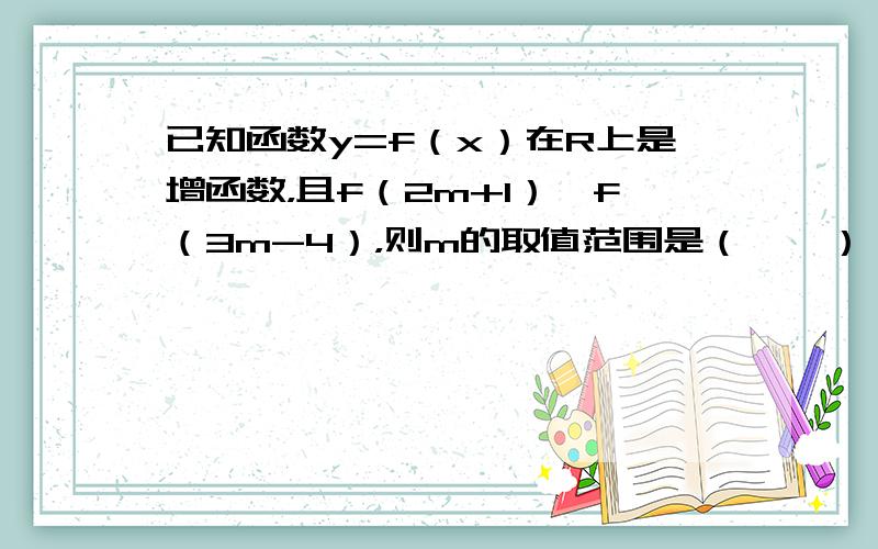 已知函数y=f（x）在R上是增函数，且f（2m+1）＞f（3m-4），则m的取值范围是（　　）