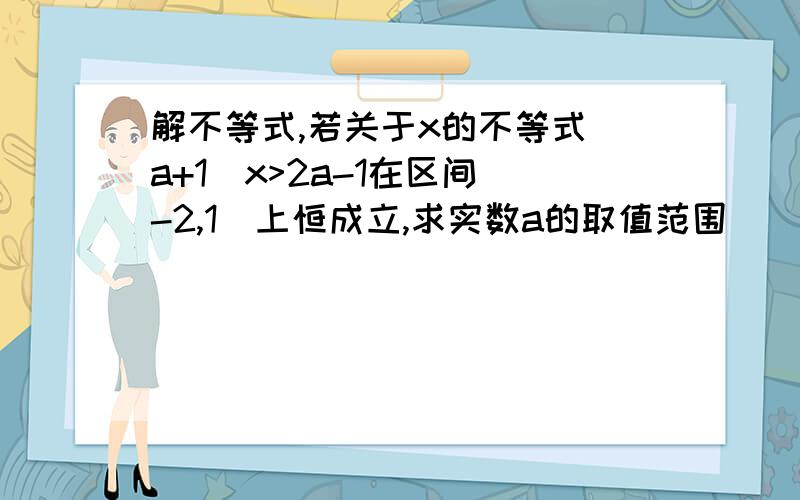 解不等式,若关于x的不等式(a+1)x>2a-1在区间[-2,1]上恒成立,求实数a的取值范围