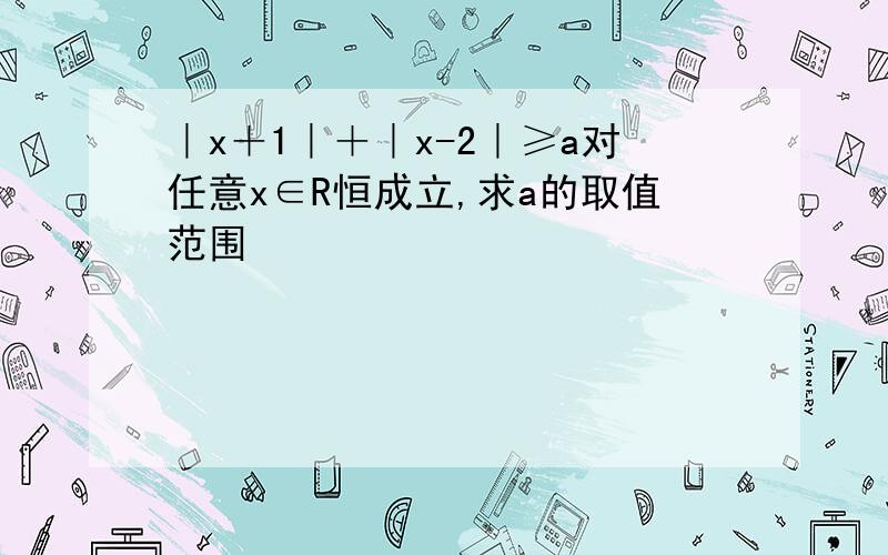 ｜x＋1｜＋｜x-2｜≥a对任意x∈R恒成立,求a的取值范围