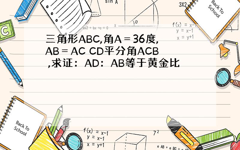 三角形ABC,角A＝36度,AB＝AC CD平分角ACB ,求证：AD：AB等于黄金比