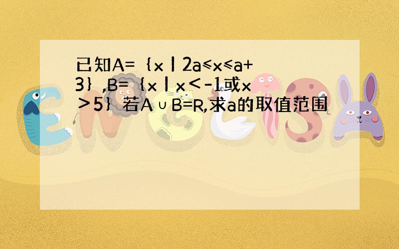 已知A=｛x丨2a≤x≤a+3｝,B=｛x丨x＜-1或x＞5｝若A∪B=R,求a的取值范围