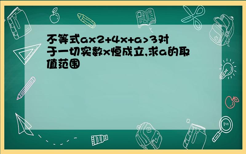 不等式ax2+4x+a>3对于一切实数x恒成立,求a的取值范围