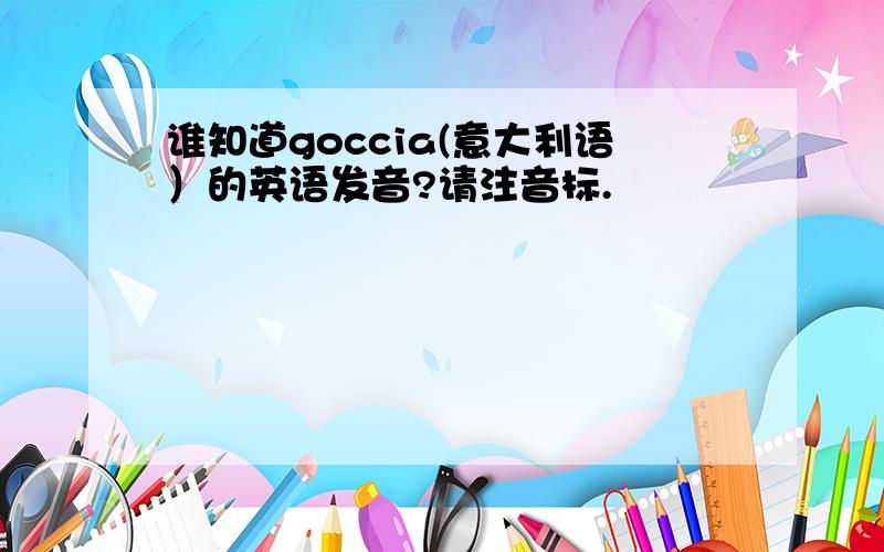 谁知道goccia(意大利语）的英语发音?请注音标.