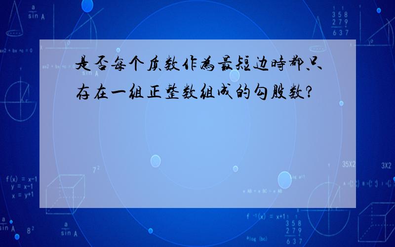 是否每个质数作为最短边时都只存在一组正整数组成的勾股数?