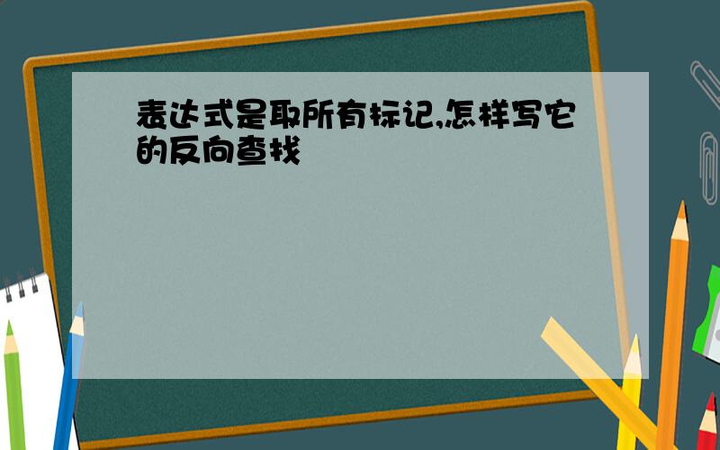 表达式是取所有标记,怎样写它的反向查找