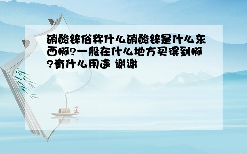 硝酸锌俗称什么硝酸锌是什么东西啊?一般在什么地方买得到啊?有什么用途 谢谢