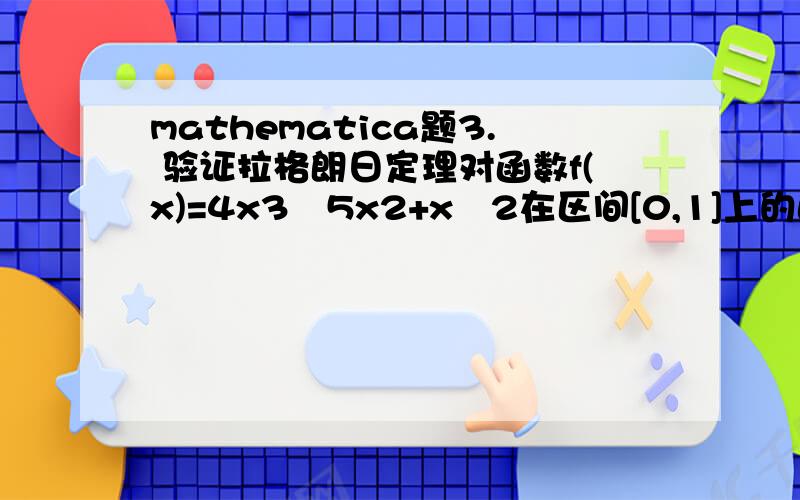 mathematica题3. 验证拉格朗日定理对函数f(x)=4x3–5x2+x–2在区间[0,1]上的正确性.