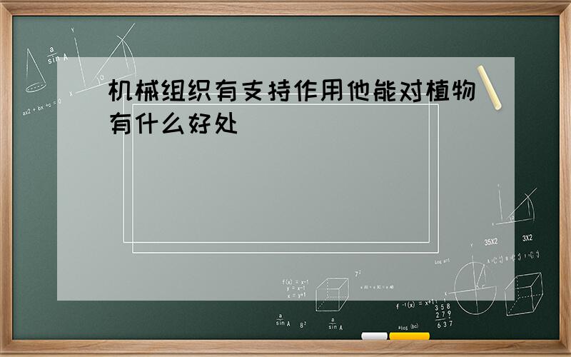 机械组织有支持作用他能对植物有什么好处