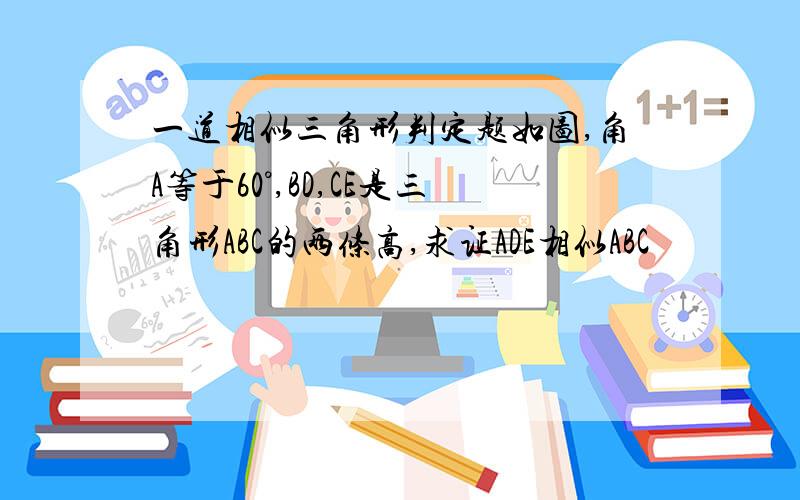 一道相似三角形判定题如图,角A等于60°,BD,CE是三角形ABC的两条高,求证ADE相似ABC