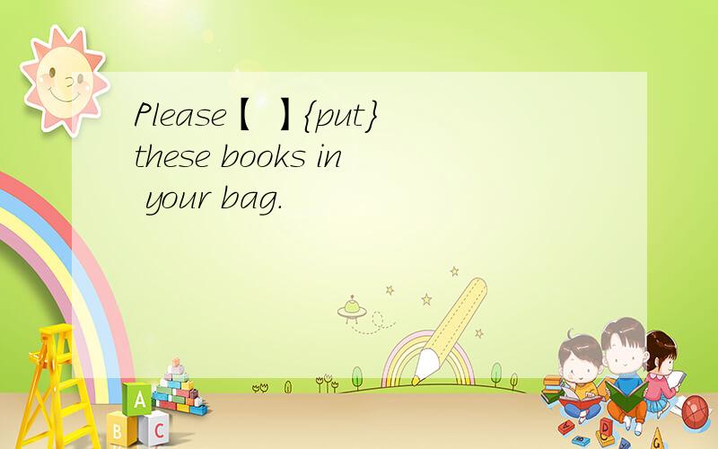 Please【 】{put}these books in your bag.