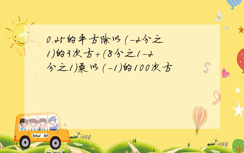 0.25的平方除以(-2分之1)的3次方+(8分之1-2分之1)乘以(-1)的100次方