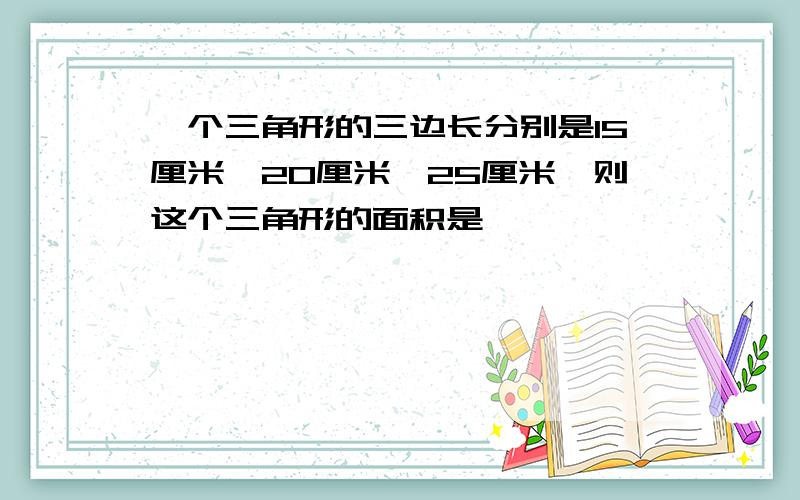 一个三角形的三边长分别是15厘米,20厘米,25厘米,则这个三角形的面积是