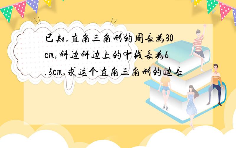 已知,直角三角形的周长为30cm,斜边斜边上的中线长为6.5cm,求这个直角三角形的边长