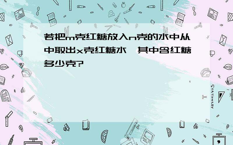 若把m克红糖放入n克的水中从中取出x克红糖水,其中含红糖多少克?