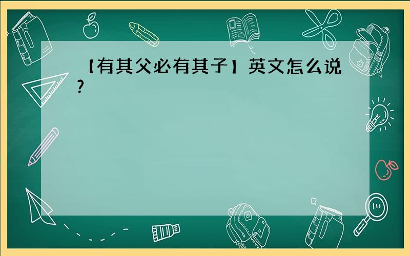 【有其父必有其子】英文怎么说?