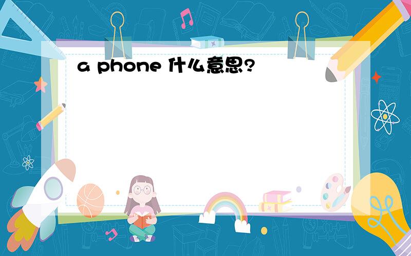 a phone 什么意思?