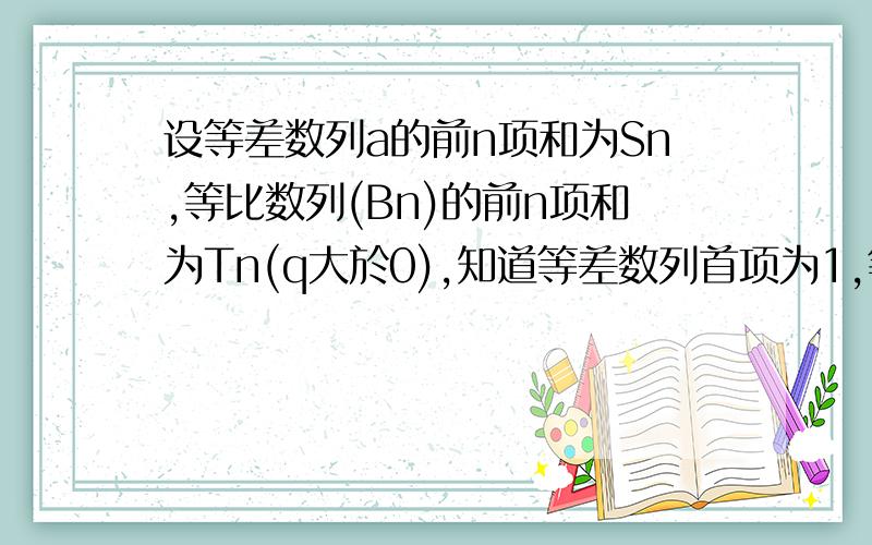 设等差数列a的前n项和为Sn,等比数列(Bn)的前n项和为Tn(q大於0),知道等差数列首项为1,等比数列首项为3,A3