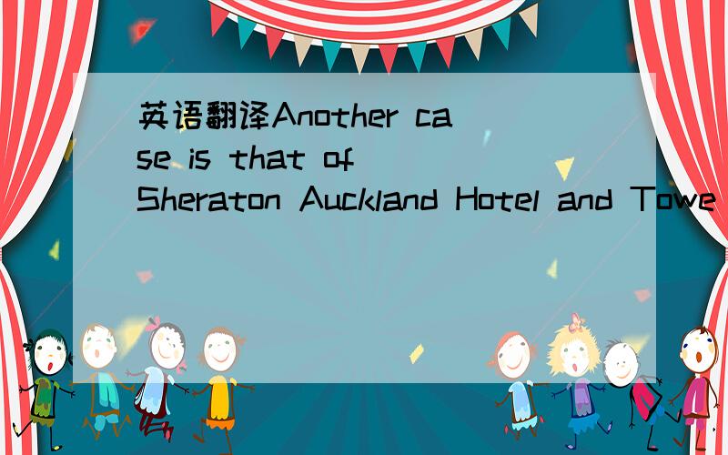 英语翻译Another case is that of Sheraton Auckland Hotel and Towe