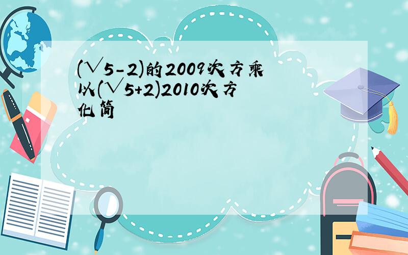 (√5-2)的2009次方乘以(√5+2)2010次方 化简