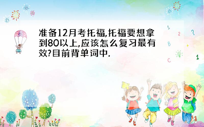 准备12月考托福,托福要想拿到80以上,应该怎么复习最有效?目前背单词中.