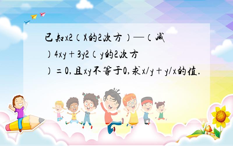 已知x2（X的2次方）—（减）4xy+3y2（y的2次方）=0,且xy不等于0,求x/y+y/x的值.