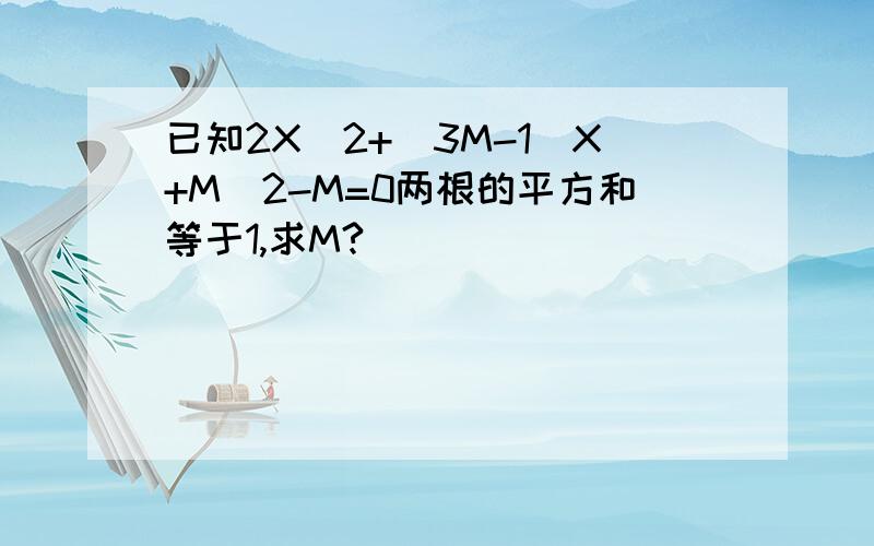 已知2X^2+(3M-1)X+M^2-M=0两根的平方和等于1,求M?