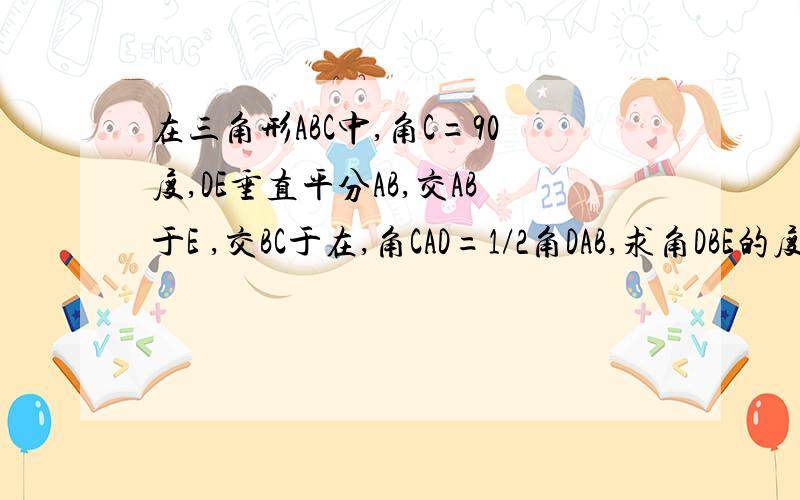 在三角形ABC中,角C=90度,DE垂直平分AB,交AB于E ,交BC于在,角CAD=1/2角DAB,求角DBE的度数?