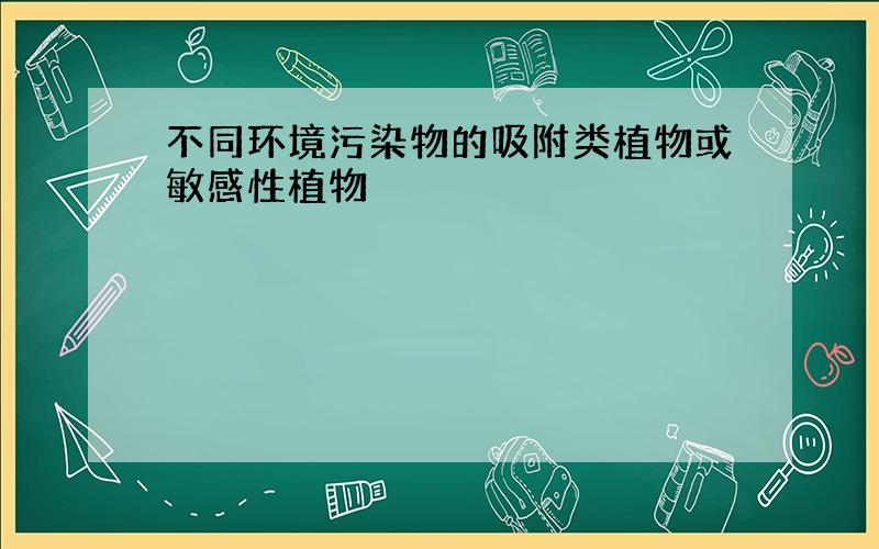 不同环境污染物的吸附类植物或敏感性植物