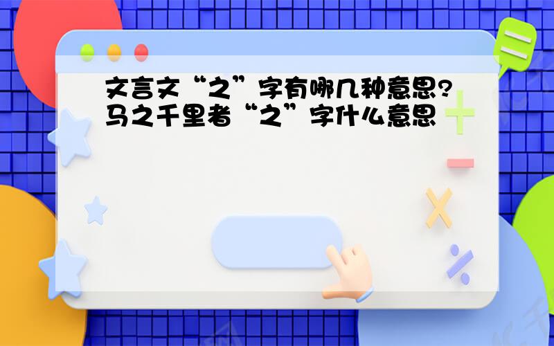 文言文“之”字有哪几种意思?马之千里者“之”字什么意思